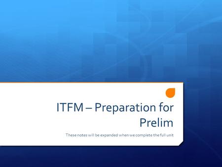 ITFM – Preparation for Prelim These notes will be expanded when we complete the full unit.