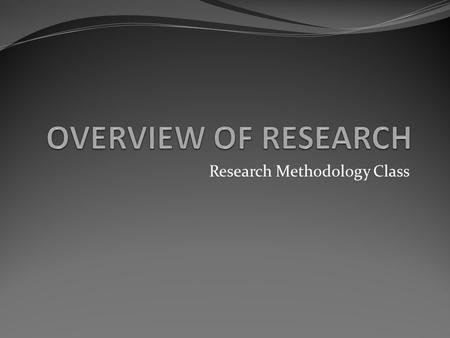 Research Methodology Class. Contents: Concepts of research The need for research Types of research Steps in conducting research.
