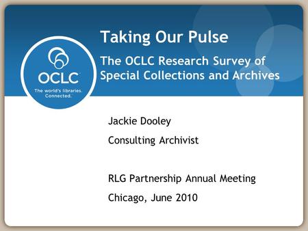 Taking Our Pulse The OCLC Research Survey of Special Collections and Archives Jackie Dooley Consulting Archivist RLG Partnership Annual Meeting Chicago,