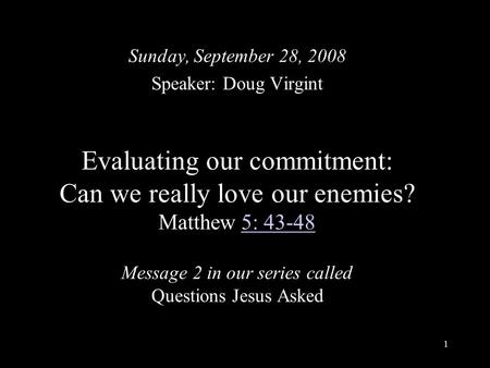 1 Evaluating our commitment: Can we really love our enemies? Matthew 5: 43-48 Message 2 in our series called Questions Jesus Asked5: 43-48 Sunday, September.
