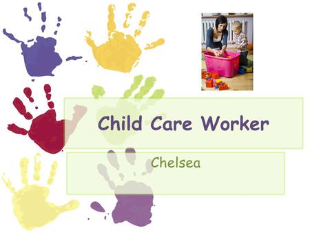Child Care Worker Chelsea. Nature of Child Care A child care worker is a person who takes care and looks after children when the parents are away. A child.