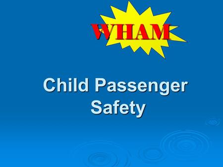 Child Passenger Safety WHAM. W hat risks are observed on scene? H ow can we keep from coming back? A ction to take to prevent future injuries M aterials.