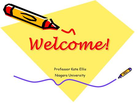 Welcome!Welcome! Professor Kate Ellis Niagara University.