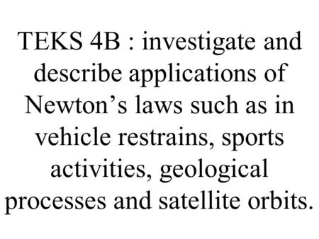 TEKS 4B : investigate and describe applications of Newton’s laws such as in vehicle restrains, sports activities, geological processes and satellite orbits.