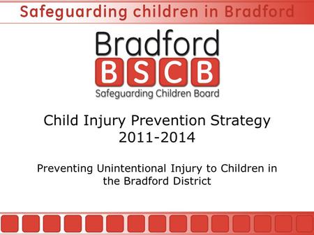 Child Injury Prevention Strategy 2011-2014 Preventing Unintentional Injury to Children in the Bradford District.