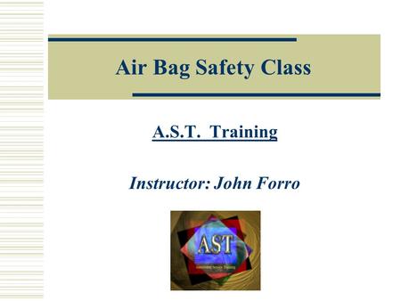 Air Bag Safety Class A.S.T. Training Instructor: John Forro.