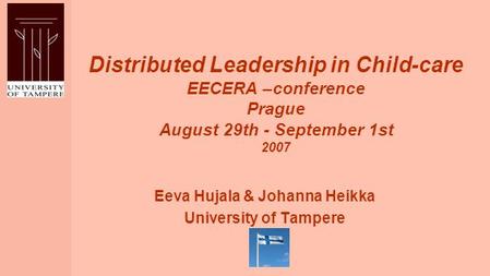Distributed Leadership in Child-care EECERA –conference Prague August 29th - September 1st 2007 Eeva Hujala & Johanna Heikka University of Tampere.