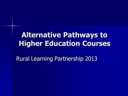 Alternative Pathways to Higher Education Courses Rural Learning Partnership 2013.