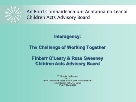 Interagency: The Challenge of Working Together Finbarr O’Leary & Rose Sweeney Children Acts Advisory Board 1 st Biennial Conference IYJS “Best Practice.