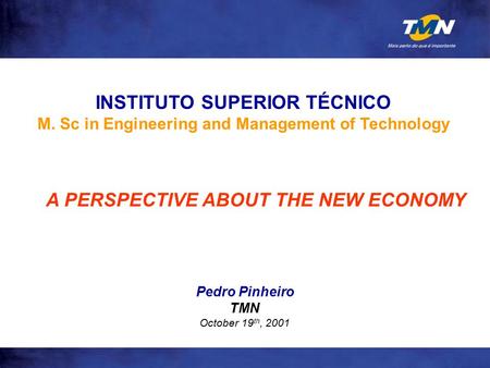 Pedro Pinheiro TMN October 19 th, 2001 INSTITUTO SUPERIOR TÉCNICO M. Sc in Engineering and Management of Technology A PERSPECTIVE ABOUT THE NEW ECONOMY.