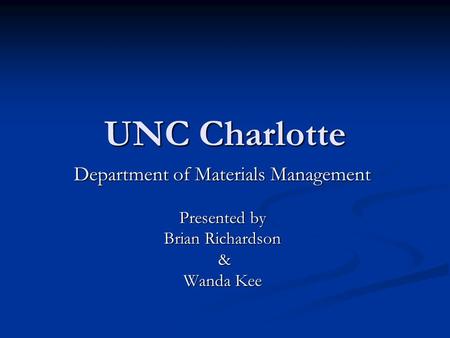 UNC Charlotte Department of Materials Management Presented by Brian Richardson & Wanda Kee.