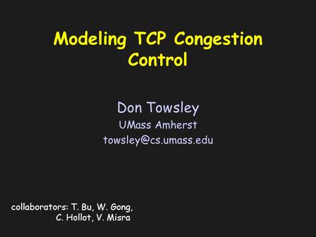 Modeling TCP Congestion Control Don Towsley UMass Amherst collaborators: T. Bu, W. Gong, C. Hollot, V. Misra.