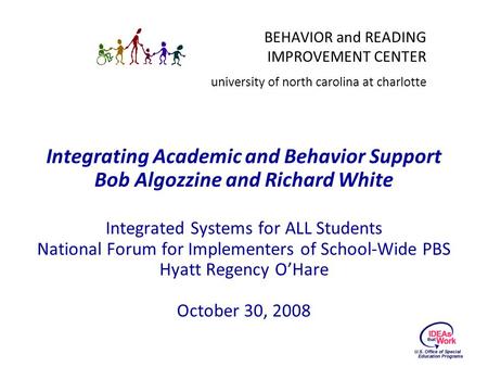 BEHAVIOR and READING IMPROVEMENT CENTER university of north carolina at charlotte Integrating Academic and Behavior Support Bob Algozzine and Richard White.