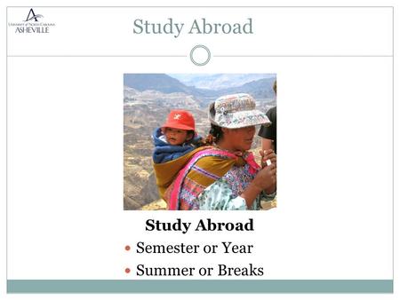 Study Abroad Semester or Year Summer or Breaks. Earn Academic Credit  Major/Minor  Electives  General Ed. Exchange programs are approximately the same.