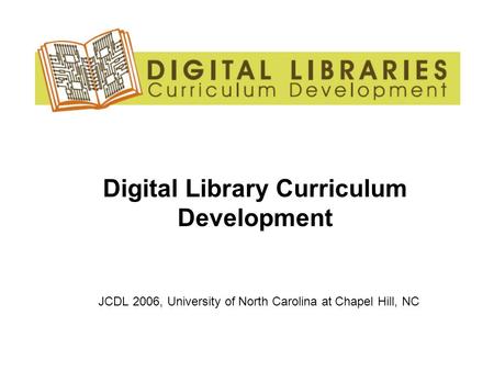 Digital Library Curriculum Development JCDL 2006, University of North Carolina at Chapel Hill, NC.