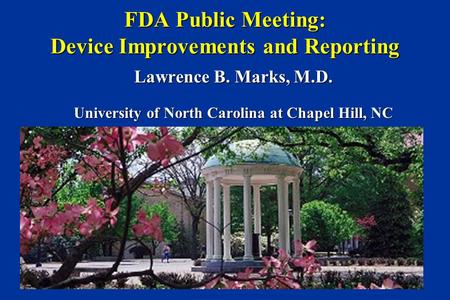 FDA Public Meeting: Device Improvements and Reporting Lawrence B. Marks, M.D. University of North Carolina at Chapel Hill, NC.