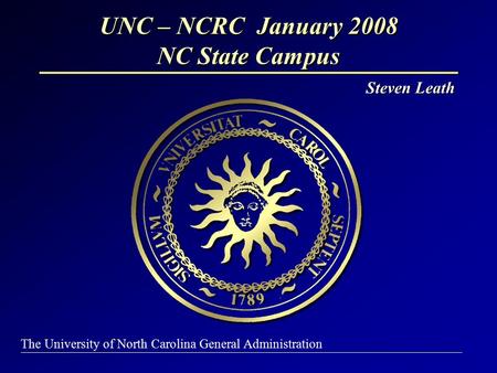 UNC – NCRC January 2008 NC State Campus Steven Leath The University of North Carolina General Administration.