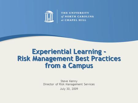 Experiential Learning - Risk Management Best Practices from a Campus Steve Kenny Director of Risk Management Services July 30, 2009.