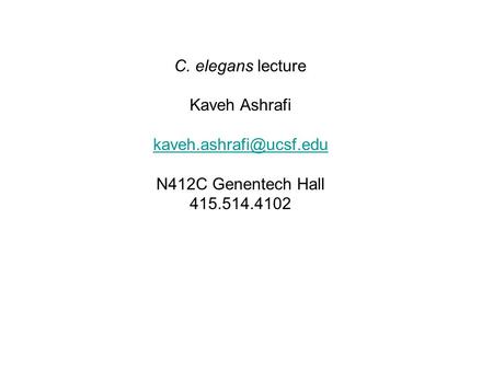 C. elegans lecture Kaveh Ashrafi N412C Genentech Hall 415.514.4102.