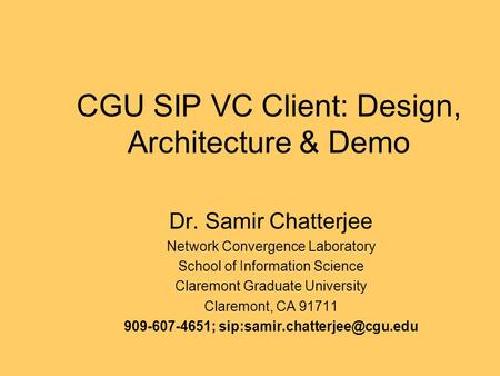 CGU SIP VC Client: Design, Architecture & Demo Dr. Samir Chatterjee Network Convergence Laboratory School of Information Science Claremont Graduate University.