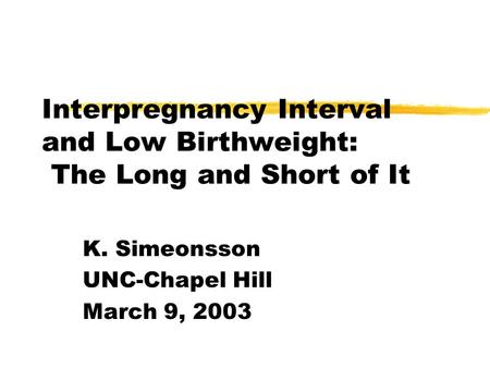 Interpregnancy Interval and Low Birthweight: The Long and Short of It K. Simeonsson UNC-Chapel Hill March 9, 2003.