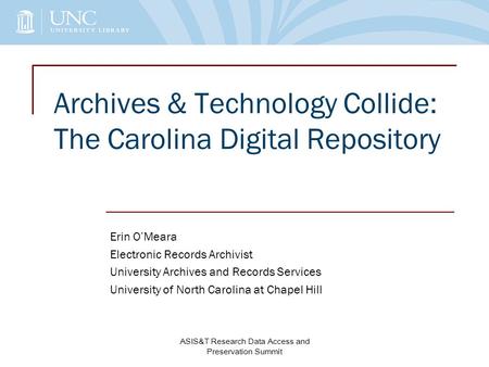 Archives & Technology Collide: The Carolina Digital Repository Erin O’Meara Electronic Records Archivist University Archives and Records Services University.