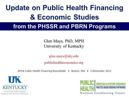 Update on Public Health Financing & Economic Studies Glen Mays, PhD, MPH University of Kentucky publichealtheconomics.org National Coordinating.
