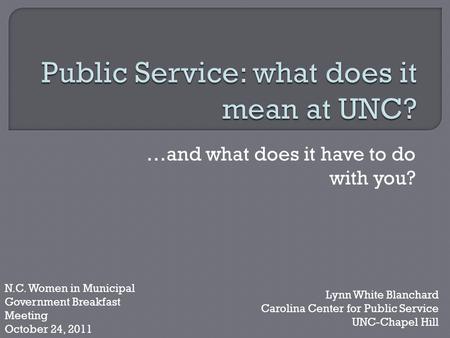 …and what does it have to do with you? Lynn White Blanchard Carolina Center for Public Service UNC-Chapel Hill N.C. Women in Municipal Government Breakfast.