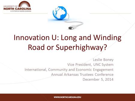 Innovation U: Long and Winding Road or Superhighway? Leslie Boney Vice President, UNC System International, Community and Economic Engagement Annual Arkansas.