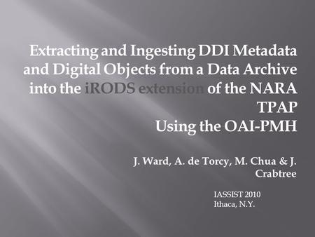 Extracting and Ingesting DDI Metadata and Digital Objects from a Data Archive into the iRODS extension of the NARA TPAP Using the OAI-PMH J. Ward, A. de.