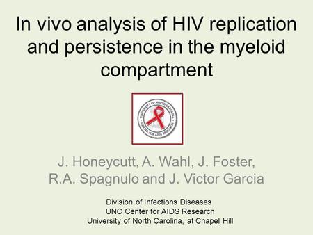 In vivo analysis of HIV replication and persistence in the myeloid compartment J. Honeycutt, A. Wahl, J. Foster, R.A. Spagnulo and J. Victor Garcia Division.