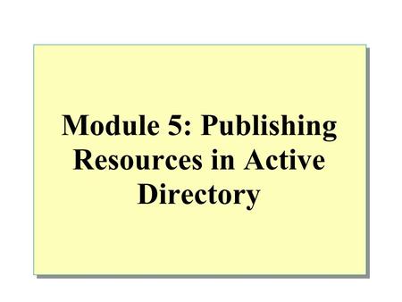 Module 5: Publishing Resources in Active Directory.