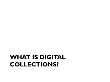 WHAT IS DIGITAL COLLECTIONS?. THE UNIT THE PROJECT.