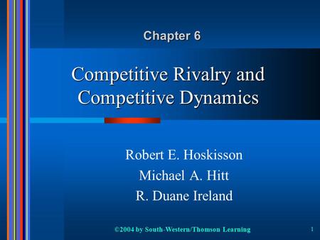 ©2004 by South-Western/Thomson Learning 1 Competitive Rivalry and Competitive Dynamics Robert E. Hoskisson Michael A. Hitt R. Duane Ireland Chapter 6.