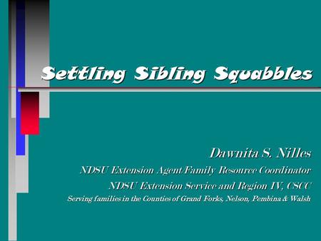 Settling Sibling Squabbles Dawnita S. Nilles NDSU Extension Agent/Family Resource Coordinator NDSU Extension Service and Region IV, CSCC Serving families.