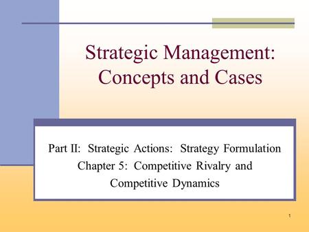 1 Strategic Management: Concepts and Cases Part II: Strategic Actions: Strategy Formulation Chapter 5: Competitive Rivalry and Competitive Dynamics.