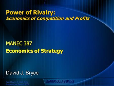 David Bryce © 1996-2002 Adapted from Baye © 2002 Power of Rivalry: Economics of Competition and Profits MANEC 387 Economics of Strategy MANEC 387 Economics.