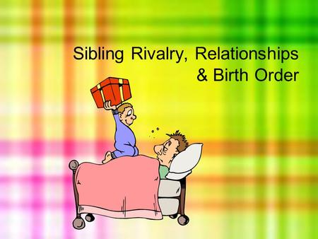 Sibling Rivalry, Relationships & Birth Order. SIBLING RELATIONSHIPS  What are siblings?  Brothers and Sisters (Includes Step and Half)  How can a sibling.