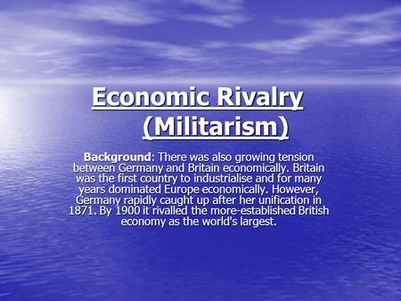 Economic Rivalry (Militarism) Background: There was also growing tension between Germany and Britain economically. Britain was the first country to industrialise.