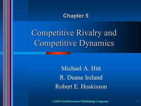 ©2003 Southwestern Publishing Company 1 Competitive Rivalry and Competitive Dynamics Michael A. Hitt R. Duane Ireland Robert E. Hoskisson Chapter 5.