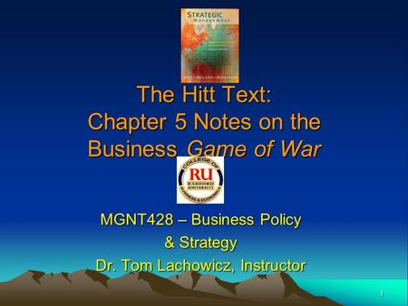1 The Hitt Text: Chapter 5 Notes on the Business Game of War MGNT428 – Business Policy & Strategy Dr. Tom Lachowicz, Instructor.