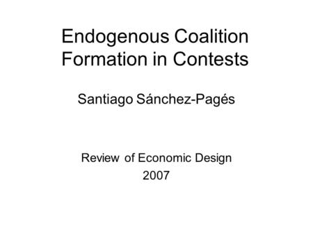 Endogenous Coalition Formation in Contests Santiago Sánchez-Pagés Review of Economic Design 2007.
