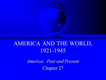 AMERICA AND THE WORLD, 1921-1945 America: Past and Present Chapter 27.