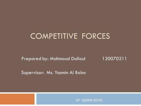 COMPETITIVE FORCES Prepared by: Mahmoud Dalloul 120070211 Supervisor: Ms. Yasmin Al Bobo UP 3(2009-2010)