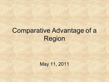 Comparative Advantage of a Region May 11, 2011. 2 Comparative Advantage of a Region I.Alfred Marshall’s industrial cluster II.Michael Porter’s diamond.