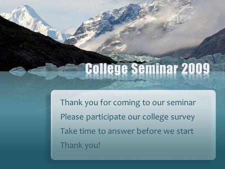 Thank you for coming to our seminar Please participate our college survey Take time to answer before we start Thank you!