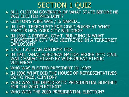 SECTION 1 QUIZ ► BILL CLINTON GOVERNOR OF WHAT STATE BEFORE HE WAS ELECTED PRESIDENT? ► CLINTON’S WIFE WAS / IS NAMED… ► IN 1993, TERRORISTS EXPLODED BOMBS.