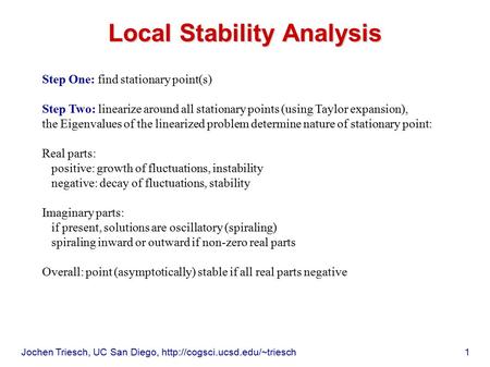 Jochen Triesch, UC San Diego,  1 Local Stability Analysis Step One: find stationary point(s) Step Two: linearize around.