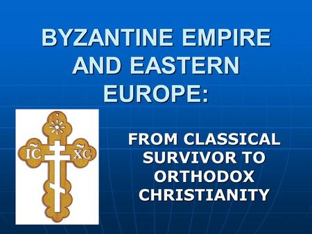 BYZANTINE EMPIRE AND EASTERN EUROPE: FROM CLASSICAL SURVIVOR TO ORTHODOX CHRISTIANITY.