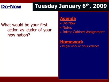 Do-Now What would be your first action as leader of your new nation? Tuesday January 6 th, 2009 Agenda Do-Now Notes Intro: Cabinet Assignment Homework.
